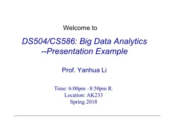 DS504/CS586: Big Data Analytics  --Presentation Example  Prof. Yanhua Li  Time: 6:00pm 8:50pm R.