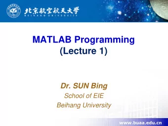 MATLAB Programming  (Lecture 1)  Dr. SUN Bing  School of EIE  Beihang University  www.buaa.edu.cn