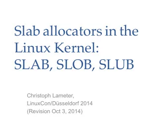 Slab allocators in the  Linux Kernel:  SLAB, SLOB, SLUB  Christoph Lameter,  LinuxCon/Dsseldorf