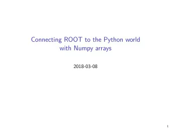 Connecting ROOT to the Python world  with Numpy arrays  2018-03-08  1  What is the idea?  Numpy