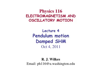 Physics 116  ELECTROMAGNETISM AND  OSCILLATORY MOTION  Lecture 4  Pendulum motion  Damped SHM  Oct