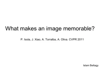 What makes an image memorable?  P. Isola, J. Xiao, A. Torralba, A. Oliva. CVPR 2011  Islam Beltagy