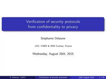 Verification of security protocols  from confidentiality to privacy  Stphanie Delaune  LSV, CNRS