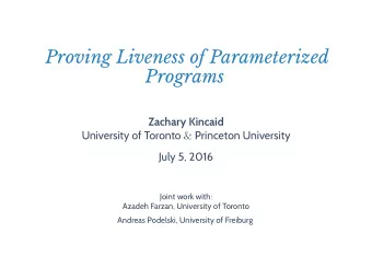 Proving Liveness of Parameterized  Programs  Zachary Kincaid University of Toronto &amp; Princeton