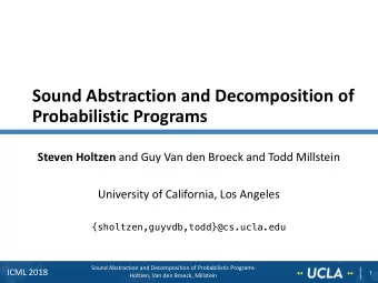 Sound Abstraction and Decomposition of  Probabilistic Programs Steven Holtzen and Guy Van den