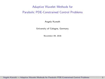 Adaptive Wavelet Methods for  Parabolic PDE-Constrained Control Problems  Angela Kunoth  University