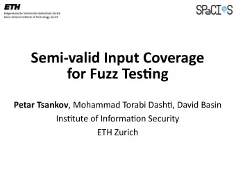 Semi-valid Input Coverage  for Fuzz Testjng Petar Tsankov , Mohammad Torabi Dashtj, David Basin
