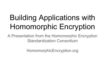 Building Applications with  Homomorphic Encryption  A Presentation from the Homomorphic Encryption
