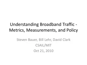 Understanding Broadband Traffic -  Metrics, Measurements, and Policy  Steven Bauer, Bill Lehr,