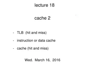 lecture 18  cache 2  -   TLB  (hit and miss)  -   instruction or data cache  -   cache (hit and
