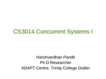 CS3014 Concurrent Systems I  Harshvardhan Pandit  Ph.D Researcher  ADAPT Centre, Trinity College