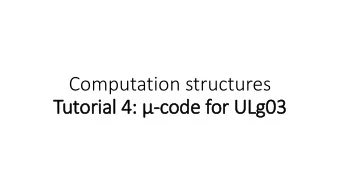 Computation structures  Tutorial 4:  : -code for ULg03  ULg02 - constant ROM and XP register