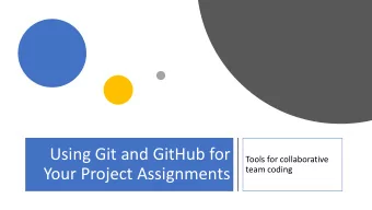 Using Git and GitHub for  Tools for collaborative  Your Project Assignments  team coding  Git is a