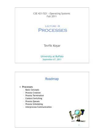 Processes Tevfik Ko  ar  University at Buffalo September 6 th , 2011  1  Roadmap   Processes