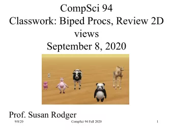 CompSci 94  Classwork: Biped Procs, Review 2D  views  September 8, 2020  Prof. Susan Rodger  9/8/20