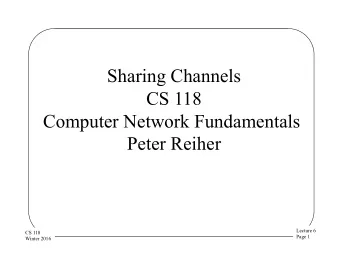 Sharing Channels  CS 118  Computer Network Fundamentals  Peter Reiher  Lecture 6  CS 118  Page 1