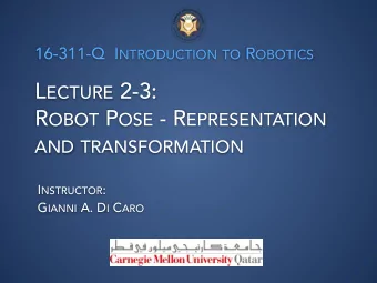 L ECTURE 2-3: R OBOT P OSE - R EPRESENTATION AND TRANSFORMATION I NSTRUCTOR : G IANNI A. D I C ARO