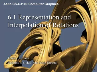 6.1 Representation and  Interpolation of Rotations  Jaakko Lehtinen  with lots of slides from