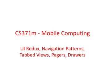 CS371m - Mobile Computing  UI Redux, Navigation Patterns,  Tabbed Views, Pagers, Drawers  USER