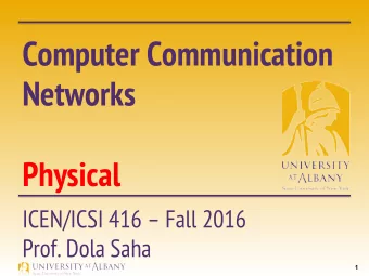 Computer Communication  Networks  Physical  ICEN/ICSI 416  Fall 2016  Prof. Dola Saha 1  The