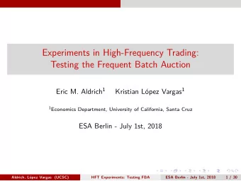 Experiments in High-Frequency Trading:  Testing the Frequent Batch Auction Eric M. Aldrich 1 opez