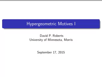 Hypergeometric Motives I  David P. Roberts  University of Minnesota, Morris  September 17, 2015