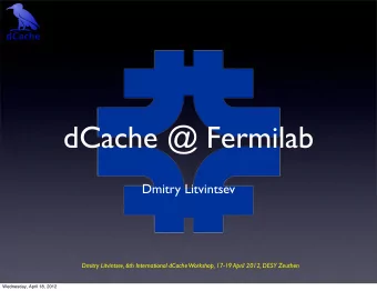 dCache @ Fermilab  Dmitry Litvintsev  Dmitry Litvintsev, 6th International dCache Workshop, 17-19