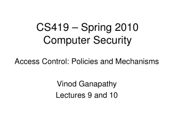 CS419  Spring 2010  Computer Security  Access Control: Policies and Mechanisms  Vinod Ganapathy