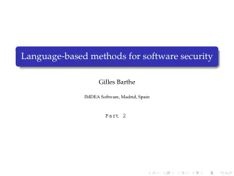 Language-based methods for software security  Gilles Barthe  IMDEA Software, Madrid, Spain  Part 2