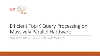 Efficient Top-K Query Processing on  Massively Parallel Hardware  ANIL SHANBHAG, HOLGER PIRK, SAM