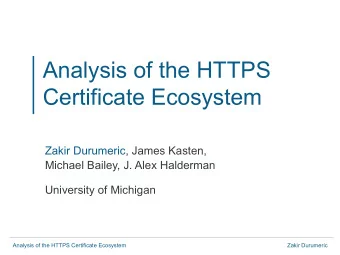 Analysis of the HTTPS  Certificate Ecosystem  Zakir Durumeric, James Kasten,  Michael Bailey, J.