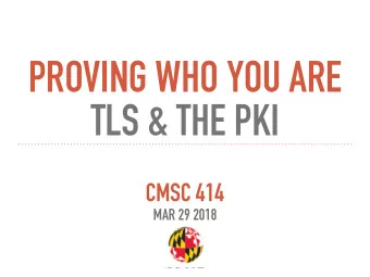 PROVING WHO YOU ARE   TLS &amp; THE PKI  CMSC 414  MAR 29 2018  RECALL OUR PROBLEM WITH