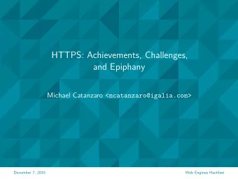 HTTPS: Achievements, Challenges,  and Epiphany Michael Catanzaro &lt;mcatanzaro@igalia.com&gt;  Web