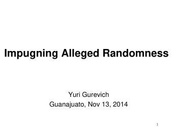 Impugning Alleged Randomness  Yuri Gurevich  Guanajuato, Nov 13, 2014  1 impugn ( mpjun )