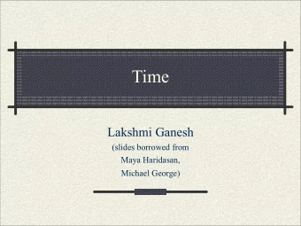 Time  Lakshmi Ganesh  (slides borrowed from  Maya Haridasan,  Michael George)  The Problem  Given a