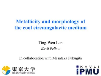 Metallicity and morphology of  the cool circumgalactic medium  Ting-Wen Lan  Kavli Fellow  In