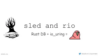 sled and rio  Rust DB + io_uring =  @sadisticsystems  sled.rs  who am I  building Rust databases