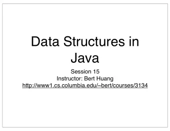 Data Structures in  Java  Session 15  Instructor: Bert Huang