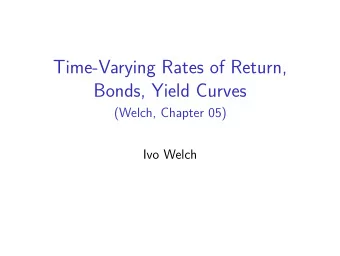 Time-Varying Rates of Return,  Bonds, Yield Curves  (Welch, Chapter 05)  Ivo Welch  Maintained