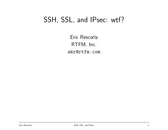 SSH, SSL, and IPsec: wtf?  Eric Rescorla  RTFM, Inc.  ekr@rtfm.com  Eric Rescorla  SSH, SSL, and