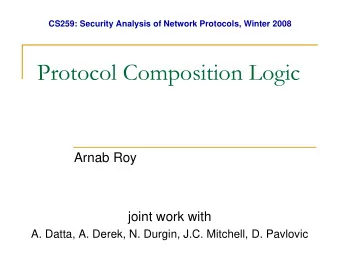 Protocol Composition Logic  Arnab Roy  joint work with  A. Datta, A. Derek, N. Durgin, J.C.