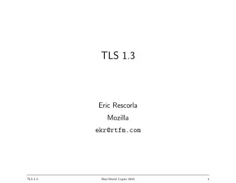 TLS 1.3  Eric Rescorla  Mozilla  ekr@rtfm.com  TLS 1.3  Real-World Crypto 2015  1  Goals for TLS