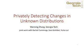 Privately Detecting Changes in  Unknown Distributions  Wanrong Zhang, Georgia Tech  joint work with