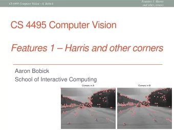 CS 4495 Computer Vision  Features 1  Harris and other corners  Aaron Bobick  School of