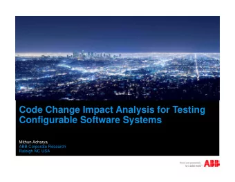 Code Change Impact Analysis for Testing  Configurable Software Systems  Mithun Acharya  ABB