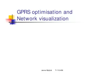 GPRS optimisation and  Network visualization  Janne Myllyl  T-110.456  Topics  What do we need