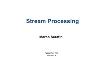 Stream Processing  Marco Serafini  COMPSCI 532  Lecture 5  Stream vs. Batch Processing   Batch
