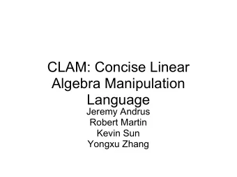 CLAM: Concise Linear  Algebra Manipulation  Language  Jeremy Andrus  Robert Martin  Kevin Sun