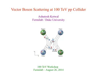 Vector Boson Scattering at 100 TeV pp Collider  Ashutosh Kotwal  Fermilab / Duke University  100