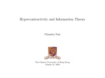 Hypercontractivity and Information Theory  Chandra Nair  The Chinese University of Hong Kong